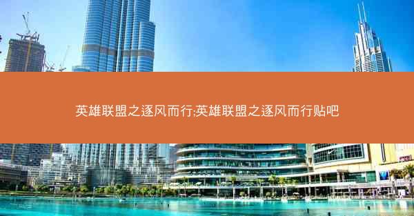 英雄联盟之逐风而行;英雄联盟之逐风而行贴吧
