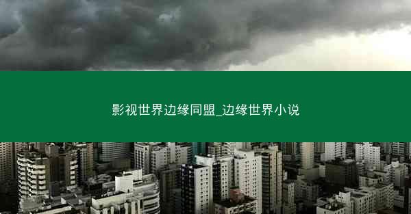 影视世界边缘同盟_边缘世界小说 影视世界边缘同盟_边缘世界小说