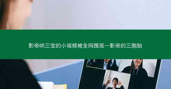 影帝哄三宝的小视频被全网围观—影帝的三胞胎