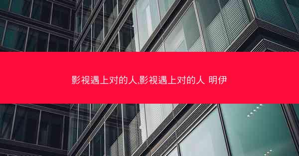 影视遇上对的人,影视遇上对的人 明伊