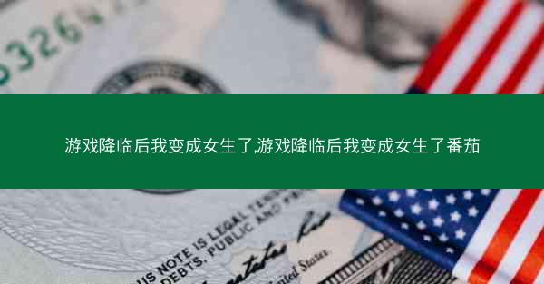 游戏降临后我变成女生了,游戏降临后我变成女生了番茄