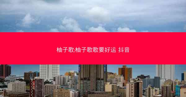 柚子歌;柚子歌歌要好运 抖音