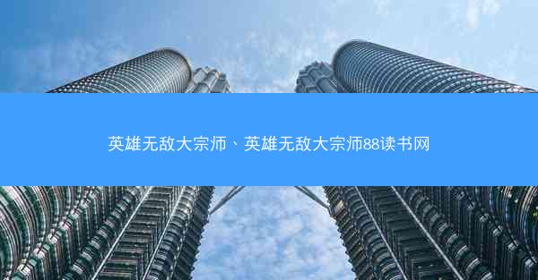 英雄无敌大宗师、英雄无敌大宗师88读书网 英雄无敌大宗师、英雄无敌大宗师88读书网
