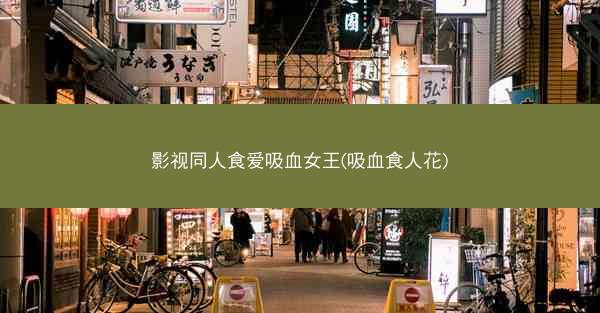 影视同人食爱吸血女王(吸血食人花)