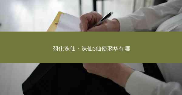 羽化诛仙、诛仙3仙使羽华在哪