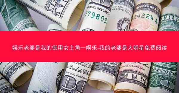 娱乐老婆是我的御用女主角—娱乐-我的老婆是大明星免费阅读