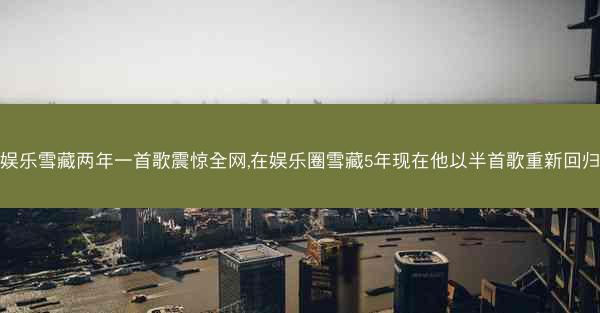 娱乐雪藏两年一首歌震惊全网,在娱乐圈雪藏5年现在他以半首歌重新回归