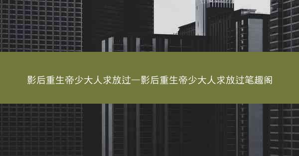 影后重生帝少大人求放过—影后重生帝少大人求放过笔趣阁