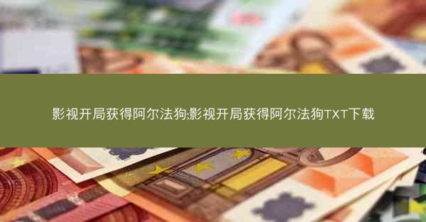 影视开局获得阿尔法狗;影视开局获得阿尔法狗TXT下载