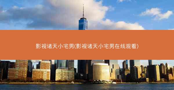 影视诸天小宅男(影视诸天小宅男在线观看)