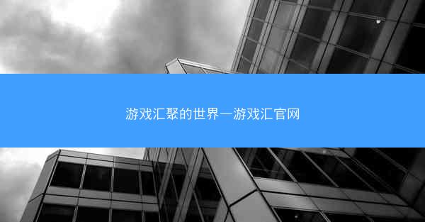 游戏汇聚的世界—游戏汇官网