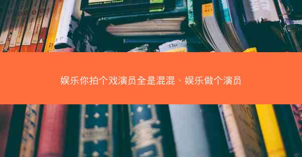 娱乐你拍个戏演员全是混混、娱乐做个演员