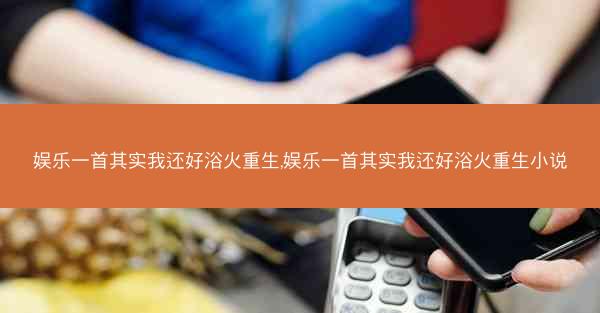 娱乐一首其实我还好浴火重生,娱乐一首其实我还好浴火重生小说