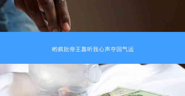 哟疯批帝王靠听我心声夺回气运