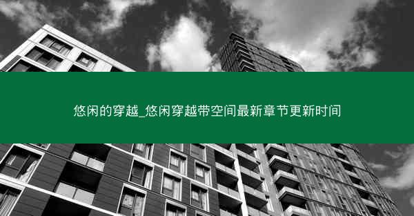悠闲的穿越_悠闲穿越带空间最新章节更新时间