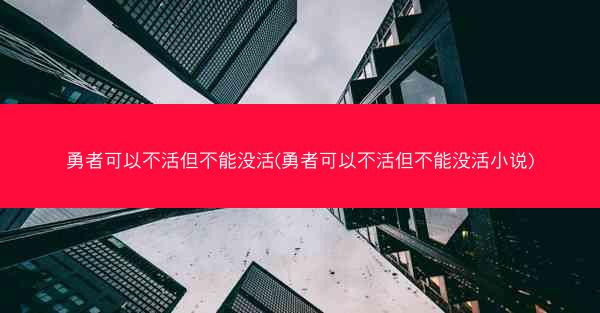 勇者可以不活但不能没活(勇者可以不活但不能没活小说)
