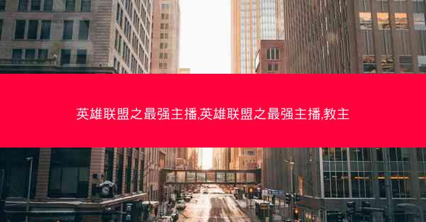 英雄联盟之最强主播,英雄联盟之最强主播,教主
