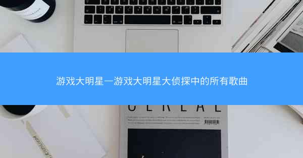 游戏大明星—游戏大明星大侦探中的所有歌曲
