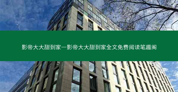 影帝大大甜到家—影帝大大甜到家全文免费阅读笔趣阁