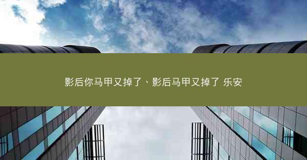 影后你马甲又掉了、影后马甲又掉了 乐安