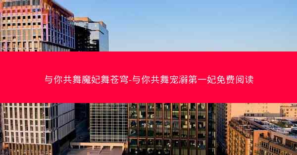 与你共舞魔妃舞苍穹-与你共舞宠溺第一妃免费阅读