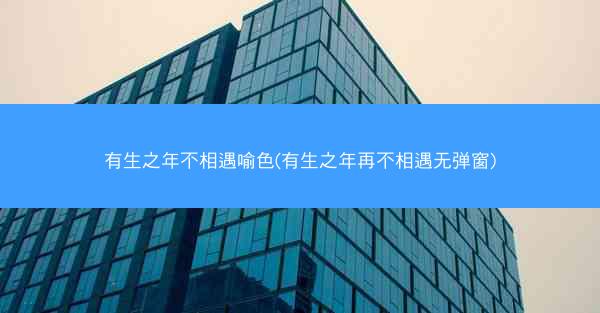有生之年不相遇喻色(有生之年再不相遇无弹窗) 有生之年不相遇喻色(有生之年再不相遇无弹窗)