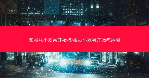 影视从小欢喜开始-影视从小欢喜开始笔趣阁