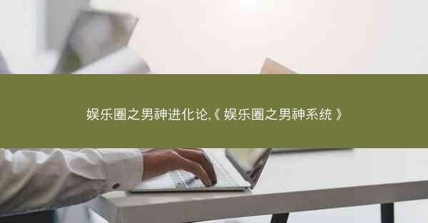娱乐圈之男神进化论,《娱乐圈之男神系统》