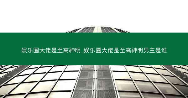 娱乐圈大佬是至高神明_娱乐圈大佬是至高神明男主是谁