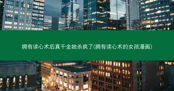 拥有读心术后真千金她杀疯了(拥有读心术的女孩漫画)