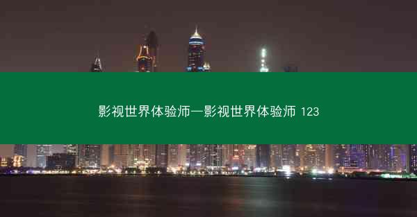 影视世界体验师—影视世界体验师 123