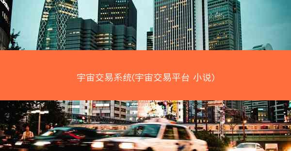 宇宙交易系统(宇宙交易平台 小说)