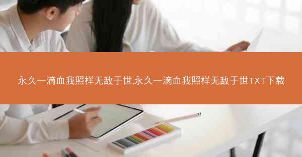 永久一滴血我照样无敌于世,永久一滴血我照样无敌于世TXT下载