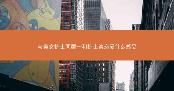 与美女护士同居—和护士谈恋爱什么感受