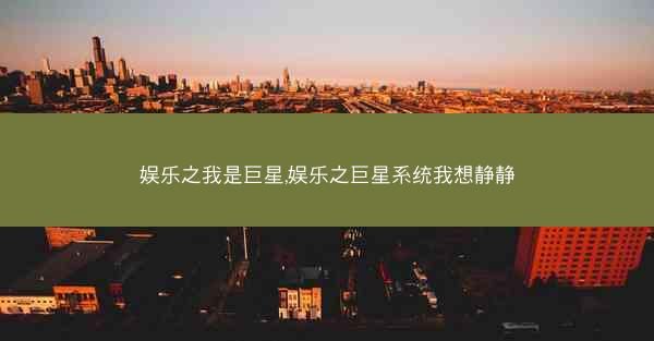 娱乐之我是巨星,娱乐之巨星系统我想静静