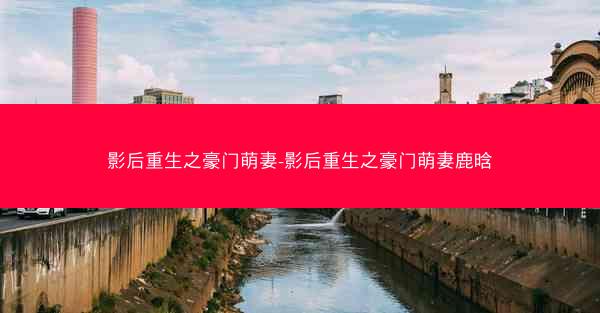 影后重生之豪门萌妻-影后重生之豪门萌妻鹿晗