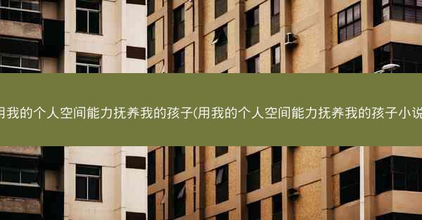 用我的个人空间能力抚养我的孩子(用我的个人空间能力抚养我的孩子小说)