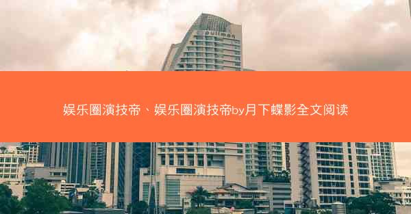 娱乐圈演技帝、娱乐圈演技帝by月下蝶影全文阅读