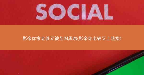 影帝你家老婆又被全网黑啦(影帝你老婆又上热搜)