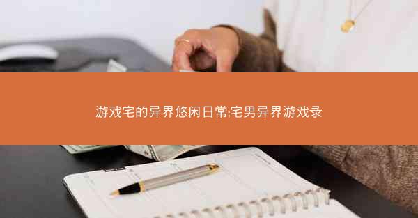 游戏宅的异界悠闲日常;宅男异界游戏录