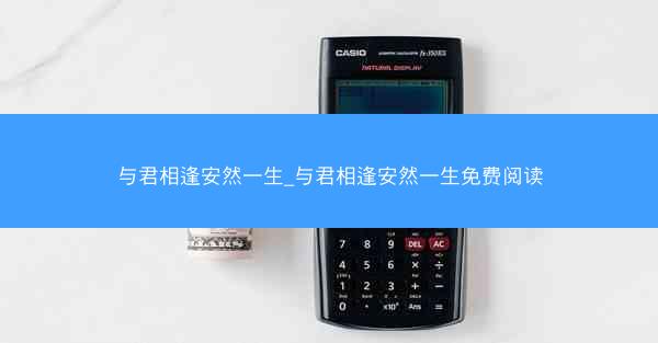 与君相逢安然一生_与君相逢安然一生免费阅读