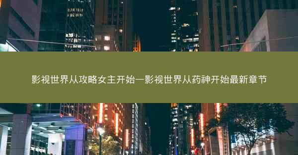 影视世界从攻略女主开始—影视世界从药神开始最新章节