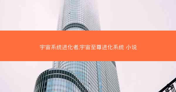 宇宙系统进化者,宇宙至尊进化系统 小说