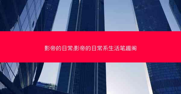 影帝的日常;影帝的日常系生活笔趣阁