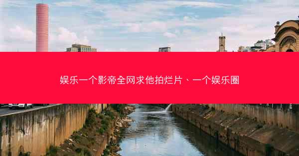 娱乐一个影帝全网求他拍烂片、一个娱乐圈