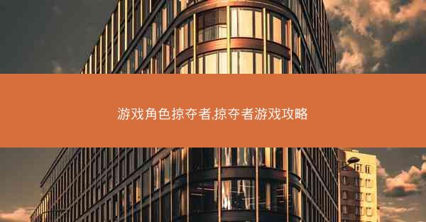 游戏角色掠夺者,掠夺者游戏攻略
