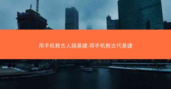 用手机教古人搞基建-用手机教古代基建