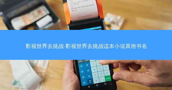 影视世界去挑战-影视世界去挑战这本小说其他书名 影视世界去挑战-影视世界去挑战这本小说其他书名