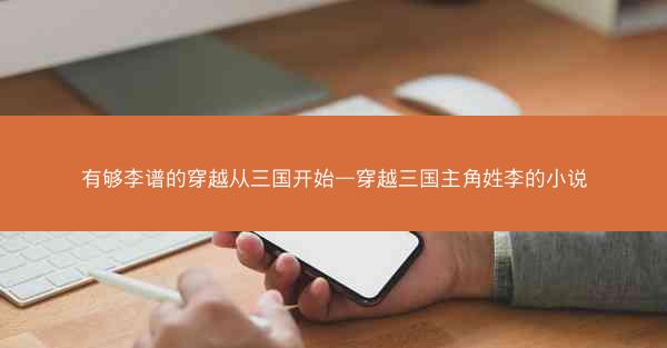 有够李谱的穿越从三国开始—穿越三国主角姓李的小说