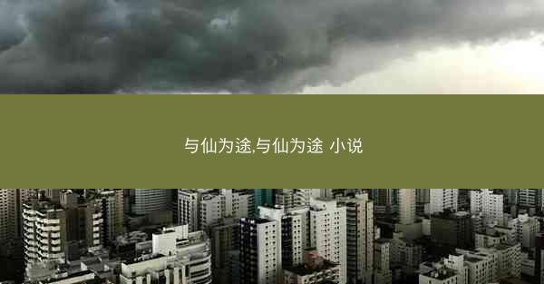 与仙为途,与仙为途 小说